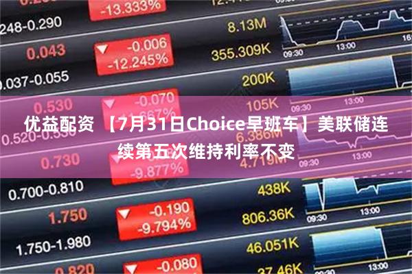 优益配资 【7月31日Choice早班车】美联储连续第五次维持利率不变