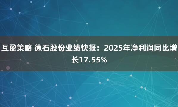 互盈策略 德石股份业绩快报:2025年净利润同比增长17.55%