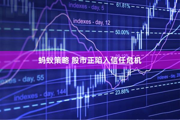 蚂蚁策略 股市正陷入信任危机