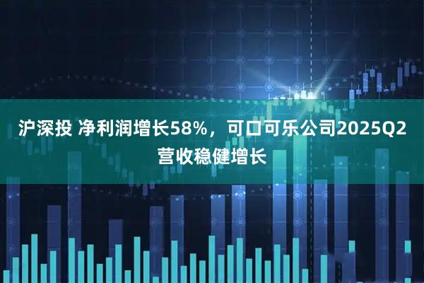 沪深投 净利润增长58%，可口可乐公司2025Q2营收稳健增长