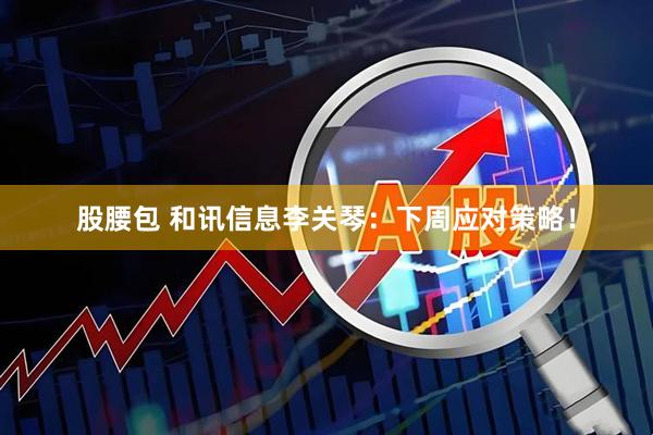 股腰包 和讯信息李关琴：下周应对策略！