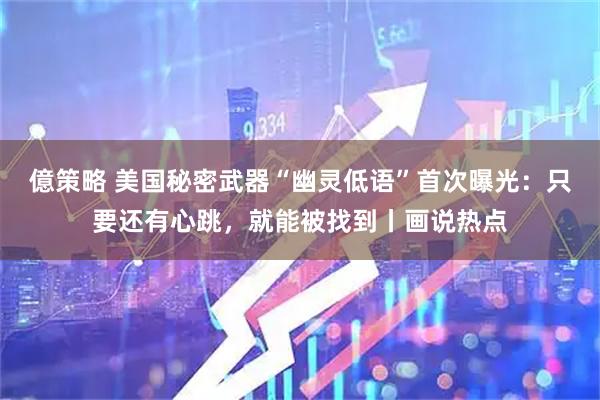 億策略 美国秘密武器“幽灵低语”首次曝光：只要还有心跳，就能被找到丨画说热点